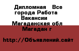 Дипломная - Все города Работа » Вакансии   . Магаданская обл.,Магадан г.